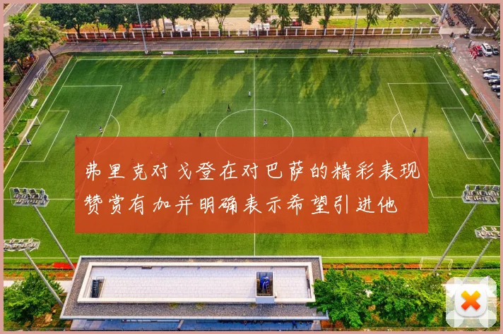 弗里克对戈登在对巴萨的精彩表现赞赏有加并明确表示希望引进他