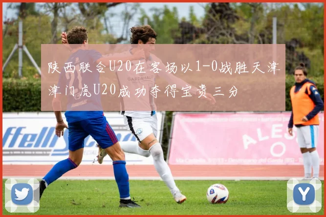 陕西联合U20在客场以1-0战胜天津津门虎U20成功夺得宝贵三分
