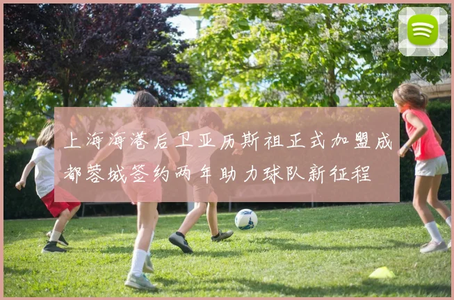 上海海港后卫亚历斯祖正式加盟成都蓉城签约两年助力球队新征程
