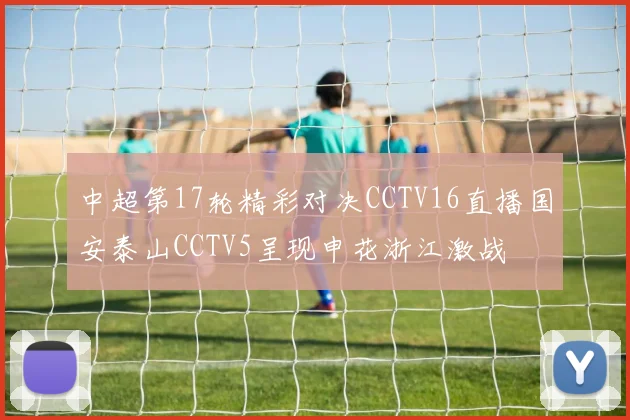中超第17轮精彩对决CCTV16直播国安泰山CCTV5呈现申花浙江激战