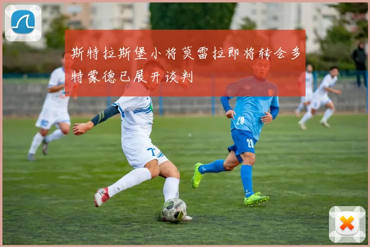斯特拉斯堡小将莫雷拉即将转会多特蒙德已展开谈判