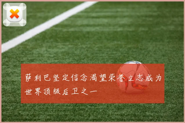 萨利巴坚定信念渴望荣誉立志成为世界顶级后卫之一