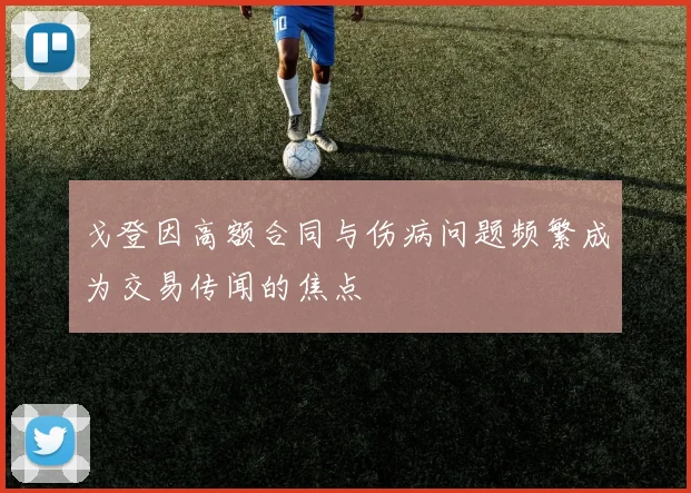 戈登因高额合同与伤病问题频繁成为交易传闻的焦点