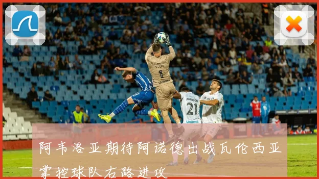 阿韦洛亚期待阿诺德出战瓦伦西亚掌控球队右路进攻