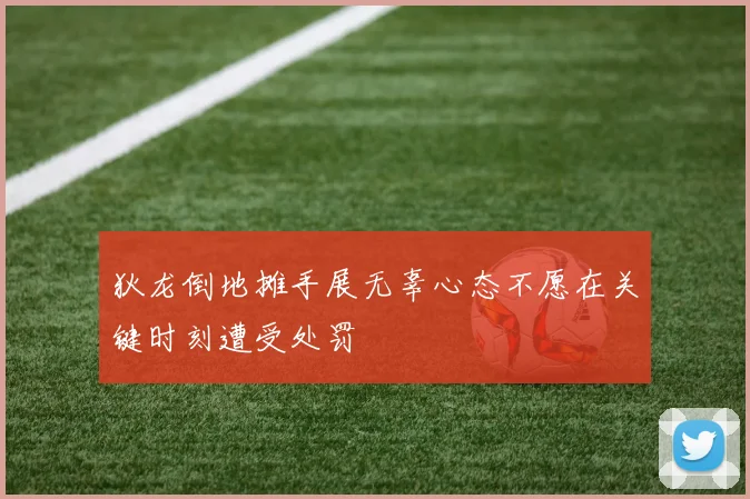 狄龙倒地摊手展无辜心态不愿在关键时刻遭受处罚